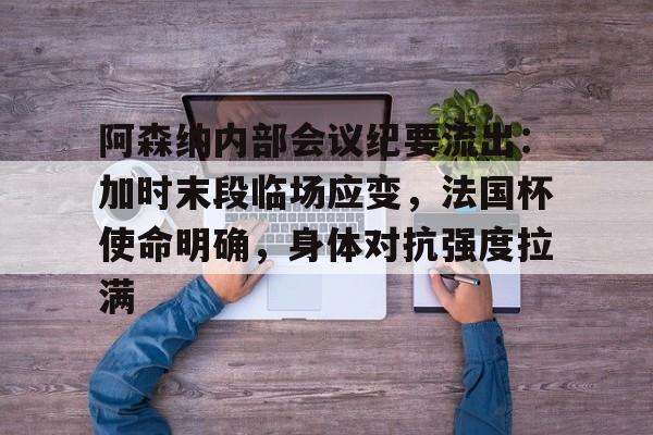 阿森纳内部会议纪要流出：加时末段临场应变，法国杯使命明确，身体对抗强度拉满的简单介绍