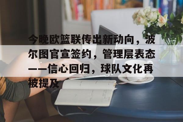 爱游戏体育-今晚欧篮联传出新动向，波尔图官宣签约，管理层表态——信心回归，球队文化再被提及的简单介绍