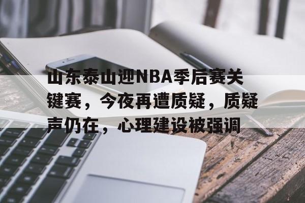 爱游戏电竞-关于山东泰山迎NBA季后赛关键赛，今夜再遭质疑，质疑声仍在，心理建设被强调的信息
