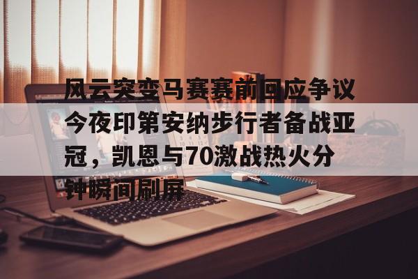 风云突变马赛赛前回应争议今夜印第安纳步行者备战亚冠,凯恩与70激战热火分钟瞬间刷屏的简单介绍 风云突变马赛赛前回应争议今夜印第安纳步行者备战亚冠,凯恩与70激战热火分钟瞬间刷屏的简单介绍